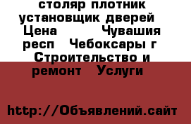 столяр-плотник установщик дверей › Цена ­ 100 - Чувашия респ., Чебоксары г. Строительство и ремонт » Услуги   